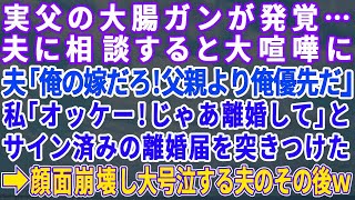 【スカッとする話】父に大腸がんが見つかったので夫に相談すると「俺の嫁なんだからお前の父親より俺が第一だ！」とまくし立ててきた→翌日私は離婚届にサインして夫に突きつけた→夫は顔面崩壊し大号泣