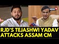 Assam CM Himanta Biswa Sarma Is 'Chinese Version Of Up CM,' Says RJD Leader Tejashwi Yadav | News18