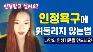 인정욕구에 휘둘리지 않는 방법! 더이상 인생 허비하지 마세요!