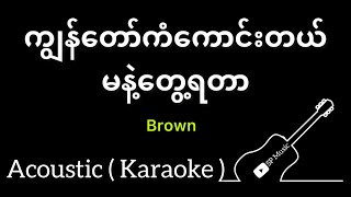 ကျွန်တော်ကံကောင်းတယ် မနဲ့တွေ့ရတာ - Brown  ( Acoustic Karaoke )