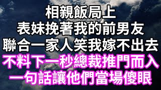 相親飯局上！表妹挽著我的前男友！聯合一家人笑我嫁不出去！不料下一秒總裁推門而入！一句話讓他們當場傻眼！#為人處世 #幸福人生#為人處世 #生活經驗 #情感故事#以房养老#唯美频道 #婆媳故事