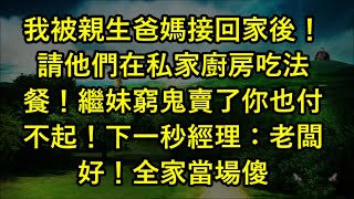 我被親生爸媽接回家後！請他們在私家廚房吃法餐！繼妹窮鬼賣了你也付不起！下一秒經理：老闆好！全家當場傻