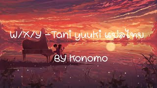 [Konomo] 🎵 เพลง W/X/Y - Tani Yuuki แปลไทย 💞