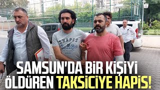 Samsun'da bir kişiyi öldüren taksiciye hapis!