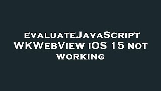 evaluateJavaScript WKWebView iOS 15 not working