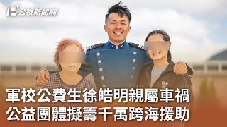 軍校公費生徐皓明親屬車禍 公益團體擬籌千萬跨海援助｜20240617 公視中晝新聞