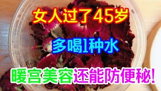 女人過了45歲，多喝1種水，保養子宮，暖宮美容還能防便秘！【侃侃養生】