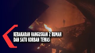 Kebakaran Hanguskan 2 Rumah Dan Satu Korban Tewas