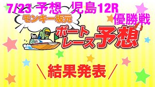 7/23.モンキー坂元予想！ボートレース児島12R優勝戦