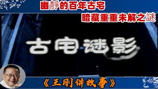 王剛講故事 第292期：古宅謎影：幽靜的百年古宅，暗藏重重未解之謎，鎮宅之寶不翼而飛，詭異的案發現場，那個雪夜裏他們是如何上演了壹場乾坤大挪移？