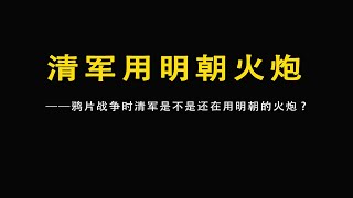 鸦片战争时清军是不是还在用明朝的火炮