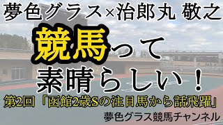 【第2回】夢色グラス×治郎丸 敬之「競馬って素晴らしい！」函館2歳Sの注目馬でトーク飛躍しすぎ！そして、新種牡馬の注目馬はこの馬！結局45分超え版