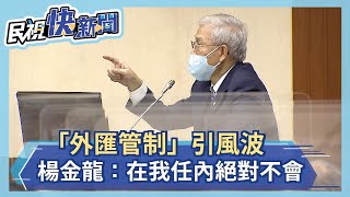 「外匯管制」引風波 楊金龍：在我任內絕對不會外匯管制－民視新聞