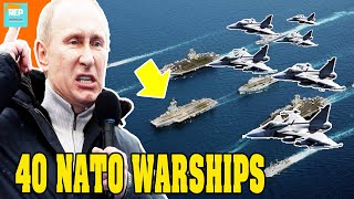Putin is like sitting on a fire! 40 NATO warships and 7,000 troops close to Russia