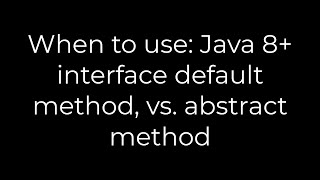 Java :When to use: Java 8+ interface default method, vs. abstract method(5solution)