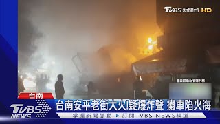 台南安平老街大火!疑爆炸聲 攤車陷火海｜TVBS新聞