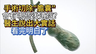 手術切除“膽囊”，會有哪些後遺症？醫生說出大實話，看完明白了