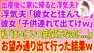 【スカッと】出産後に家に帰ると浮気夫「彼女と住んでる」彼女「子供連れて出てけw」私「分かった（こいつ月収５万なのに   ）」お望み通り出て