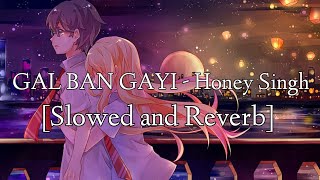 GAL BAN GAYI [Slowed and Reverb]| Yo Yo Honey singh