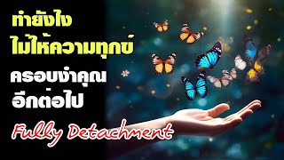 ทำยังไง ไม่ให้ความทุกข์เข้าครอบงำชีวิตคุณอีกต่อไป Fully Detachment