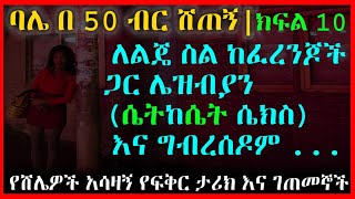 Part 10 | ባሌ በ 50 ብር ሸጠኝ ክፍል 10 | የሸሌዎች ታሪክ እና አስደንጋጭ ገጠመኞች Amazing Ethiopian Love Story 10