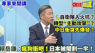 【專家來開講】自衛隊入火坑？轉型“主動攻擊”？中日衝突先爆發？賴岳謙：瘋狗衝吧！日本被閹割一半！20230113@頭條開講HeadlinesTalk