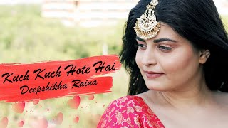 Kuch Kuch Hota hai | Deepshikha Raina | Female Cover