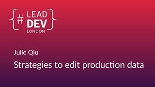 Strategies to Edit Production Data - Julie Qiu | #LeadDevLondon 2018