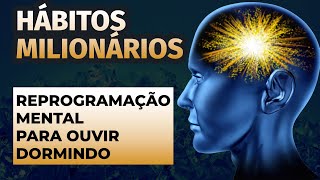 HÁBITOS MILIONÁRIOS: REPROGRAMAÇÃO MENTAL PARA OUVIR DORMINDO