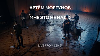 Мне это не надо | Артём Моргунов | Live From Lenø