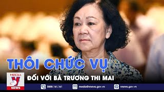 Cho thôi làm nhiệm vụ đại biểu Quốc hội khóa XV đối với bà Trương Thị Mai - VNews