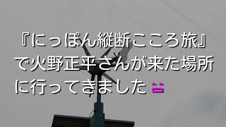 『にっぽん縦断こころ旅』で火野正平さんが来た場所に行ってきました😄