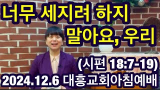 [내손동 대흥교회] 2024.12.6ㅣ아침예배ㅣ 너무 세지려 하지 말아요, 우리ㅣ 시편 18:7-19