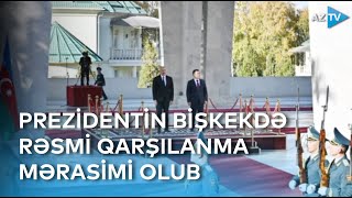 Prezident İlham Əliyevin Bişkekdə rəsmi qarşılanma mərasimi olub