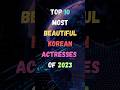 Top 10 Most Beautiful Korean Actresses  Of 2023 || Top 10 Korean Actress || #shorts #2023