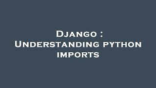 Django : Understanding python imports