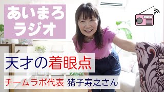 radio / あいまろラジオ#25 / チームラボ代表 猪子寿之さん 認知できるものが増えると見える世界が広がる / 猪子寿之さんという天才の着眼点