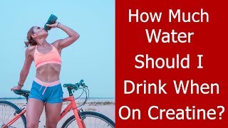How Much Water Should I Drink When I Take Creatine?