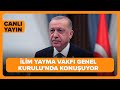 #CANLI | Cumhurbaşkanı Recep Tayyip Erdoğan, İlim Yayma Vakfı Genel Kurulu'nda Konuşuyor