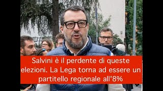 Salvini è il perdente di queste elezioni. La Lega torna ad essere un partitello regionale all'8%
