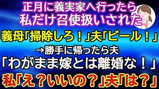 【スカッとする話】正月に義実家へ行ったら私だけ召使扱いされた。義母「掃除しろ！」夫「ビール！」→勝手に帰ったら夫「わがまま嫁とは離婚な！」私「え？いいの？」夫「は？」