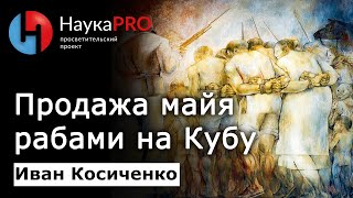 Продажа майя рабами на Кубу – Иван Косиченко | История майя Юкатана | Научпоп