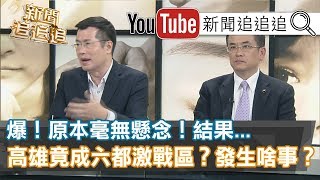 精彩片段》爆！原本毫無懸念！結果…高雄竟成六都激戰區？發生啥事？181019【新聞追追追】