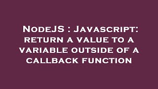 NodeJS : Javascript: return a value to a variable outside of a callback function