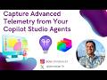Capture Advanced Telemetry from Your Copilot Studio Agents