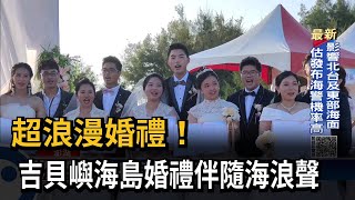 超浪漫婚禮！ 吉貝嶼海島婚禮伴隨海浪聲－民視新聞