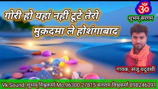 गोरी हो या नहीं टूटे तेरो मुकदमा ,, Gori ho ya nahin tute Tera mukadma le chalo गायक संजू यदुवंशी