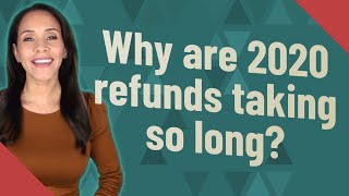 Why are 2020 refunds taking so long?