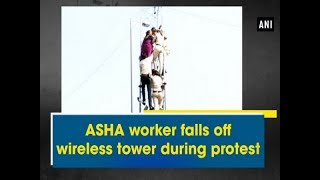 ASHA worker falls off wireless tower during protest - #ANI News