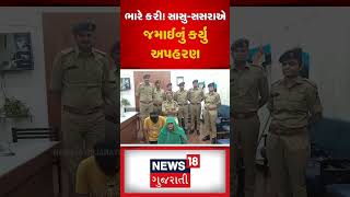 Banaskantha: ભારે કરી! સાસુ-સસરાએ જમાઈનું કર્યું અપહરણ | Palanpur | Kidnapping | News18 | N18S